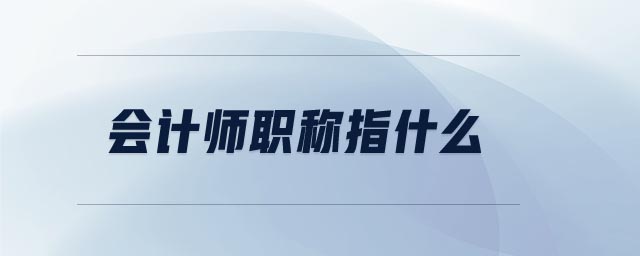 會計師職稱指什么