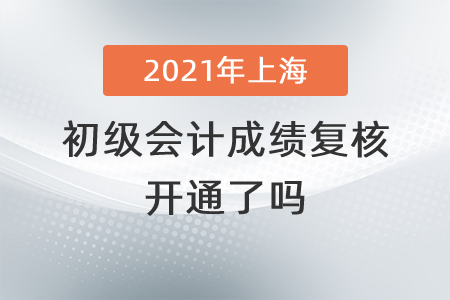 2021年上海初級(jí)會(huì)計(jì)成績(jī)復(fù)核開(kāi)通了嗎？