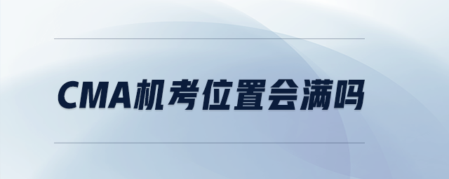 CMA機(jī)考位置會(huì)滿嗎