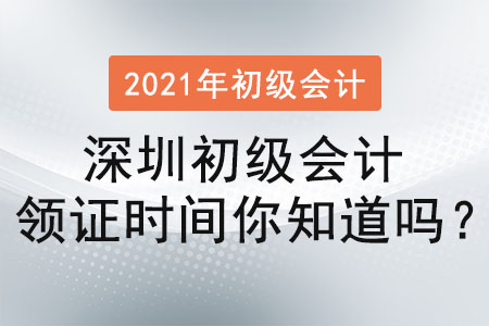 2021年深圳初級會計(jì)領(lǐng)證時間你知道嗎？