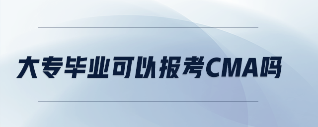 大專畢業(yè)可以報(bào)考CMA嗎