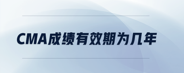 CMA成績(jī)有效期為幾年