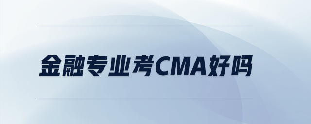 金融專業(yè)考CMA好嗎