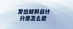 發(fā)出材料會(huì)計(jì)分錄怎么做