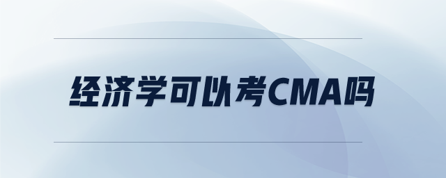 經(jīng)濟(jì)學(xué)可以考CMA嗎