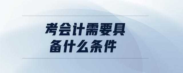考會(huì)計(jì)需要具備什么條件