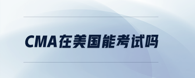 CMA在美國能考試嗎