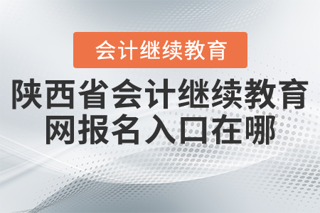 陜西省會計繼續(xù)教育網(wǎng)報名入口在哪？