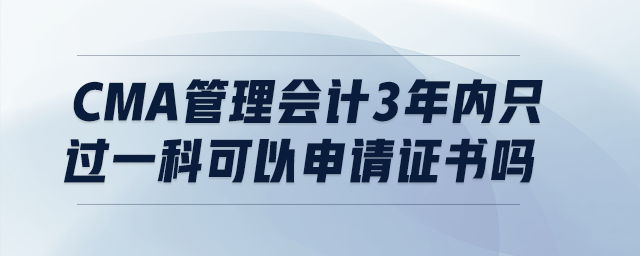CMA管理會(huì)計(jì)3年內(nèi)只過(guò)一科可以申請(qǐng)證書(shū)嗎