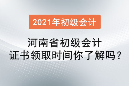河南省初級會計(jì)證書領(lǐng)取時(shí)間你了解嗎？
