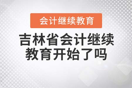 吉林省會計繼續(xù)教育開始了嗎？