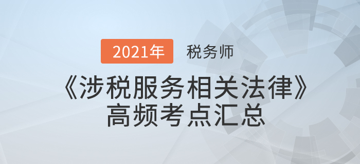2021年稅務(wù)師《涉稅服務(wù)相關(guān)法律》高頻考點(diǎn)匯總，火速收藏！