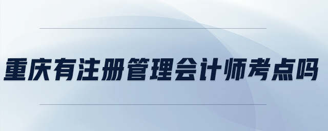 重慶有注冊管理會計師考點嗎