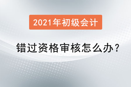 初級(jí)會(huì)計(jì)錯(cuò)過(guò)資格審核怎么辦？
