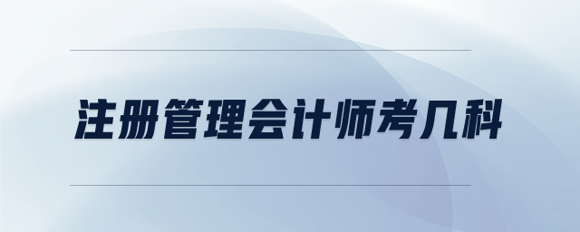 注冊(cè)管理會(huì)計(jì)師考幾科