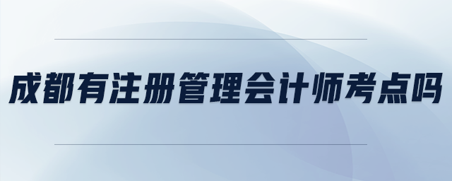 成都有注冊管理會計師考點嗎