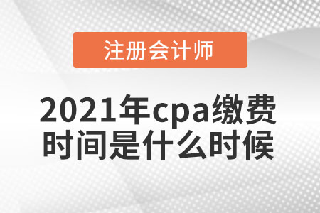 2021年cpa繳費(fèi)時(shí)間是什么時(shí)候
