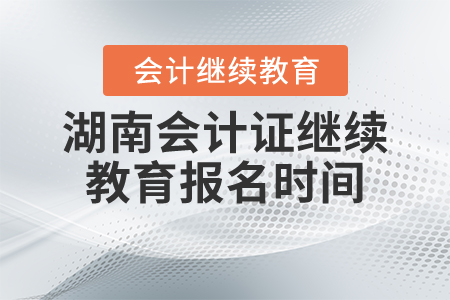湖南會(huì)計(jì)證繼續(xù)教育報(bào)名時(shí)間