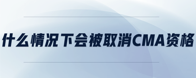 什么情況下會被取消CMA資格