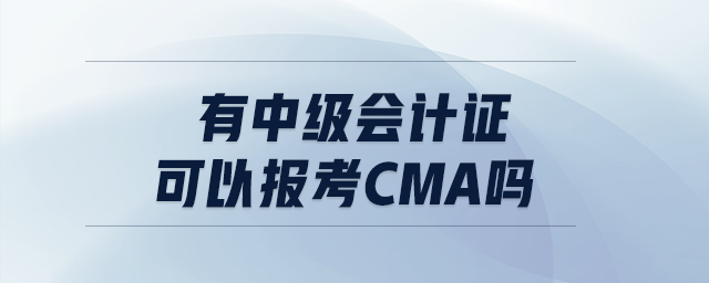 有中級會計證可以報考CMA嗎