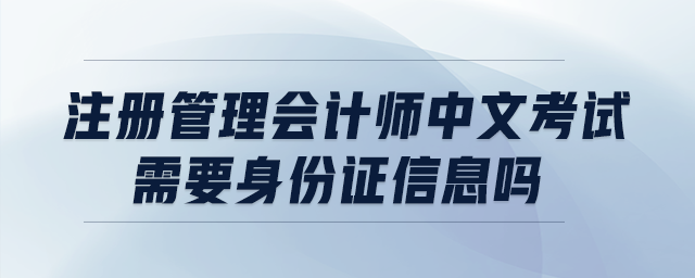 注冊管理會(huì)計(jì)師中文考試需要身份證信息嗎