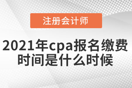 2021年cpa報名繳費時間是什么時候