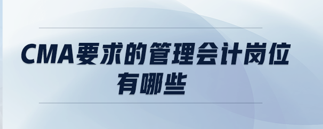 CMA要求的管理會(huì)計(jì)崗位有哪些