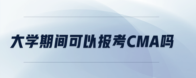 大學(xué)期間可以報考CMA嗎