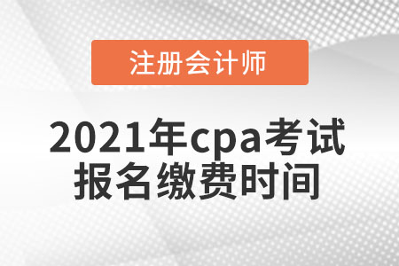 2021年cpa考試報名繳費時間