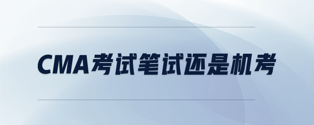 CMA考試筆試還是機(jī)考
