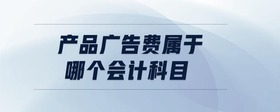 產(chǎn)品廣告費屬于哪個會計科目
