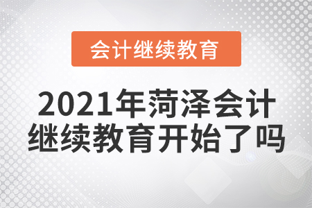 2021年菏澤會(huì)計(jì)繼續(xù)教育開始了嗎？