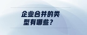 企業(yè)合并的類型有哪些？