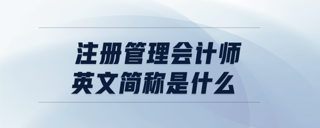 注冊(cè)管理會(huì)計(jì)師英文簡(jiǎn)稱是什么