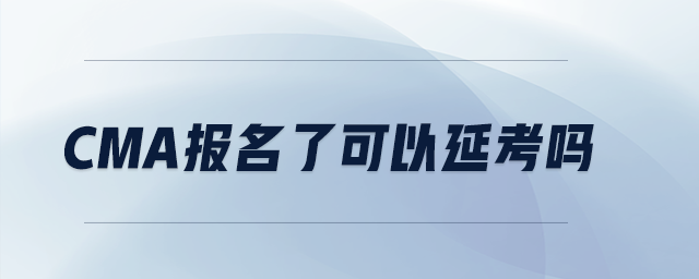 CMA報(bào)名了可以延考嗎