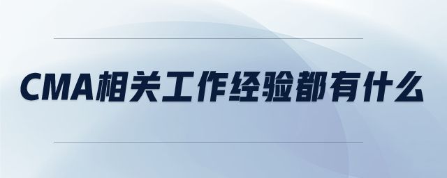 CMA相關(guān)工作經(jīng)驗(yàn)都有什么