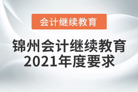 錦州會(huì)計(jì)繼續(xù)教育2021年度要求