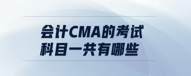 會計CMA的考試科目一共有哪些