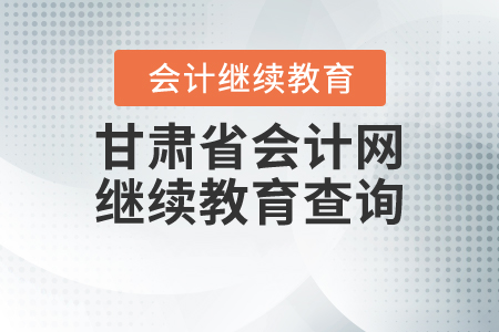 甘肅省會(huì)計(jì)網(wǎng)繼續(xù)教育查詢