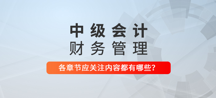 備戰(zhàn)2021年中級會計考試，《財務(wù)管理》科目每章應(yīng)關(guān)注內(nèi)容