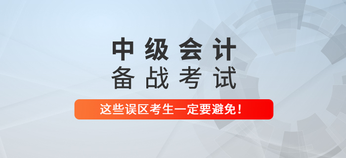 備戰(zhàn)中級(jí)會(huì)計(jì)考試，這些誤區(qū)可一定要避免！