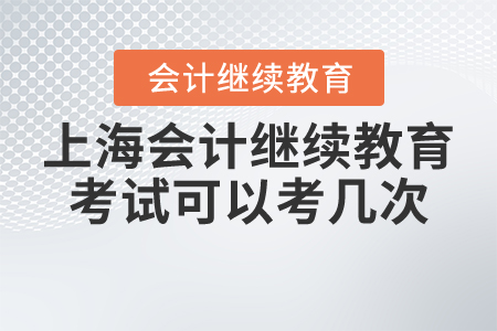 上海會(huì)計(jì)人員繼續(xù)教育考試可以考幾次？