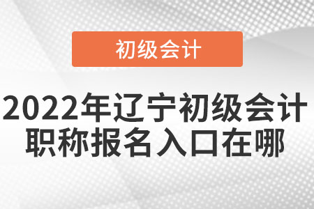 2022年遼寧初級會計職稱報名入口在哪