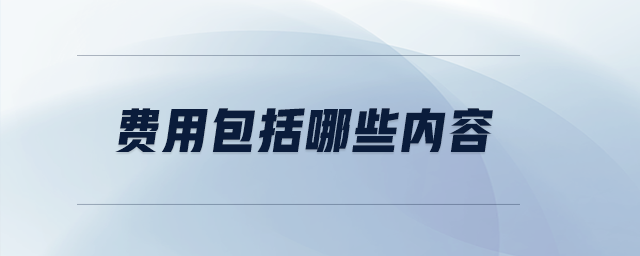 費(fèi)用包括哪些內(nèi)容