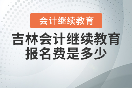 吉林會(huì)計(jì)繼續(xù)教育報(bào)名費(fèi)是多少？