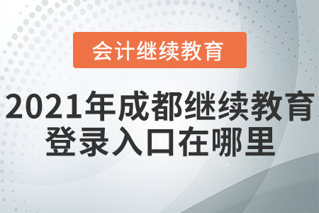 2021年成都會計(jì)繼續(xù)教育網(wǎng)登錄入口在哪里？