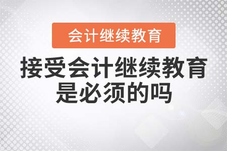 接受會計繼續(xù)教育是必須的嗎？