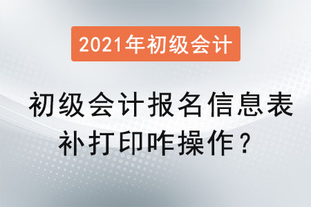 初級(jí)會(huì)計(jì)報(bào)名信息表補(bǔ)打印咋操作？