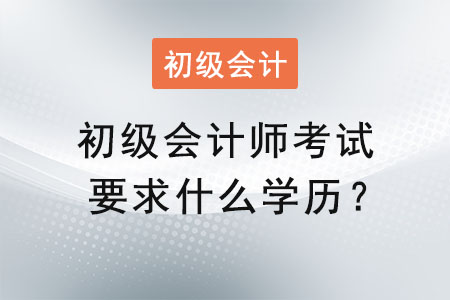 初級會計師考試要求什么學(xué)歷？