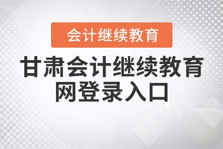2021年甘肅會(huì)計(jì)繼續(xù)教育網(wǎng)登錄入口在哪？